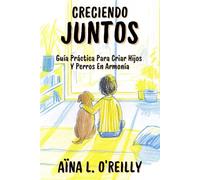 CRECIENDO JUNTOS. Guía Práctica Para Criar Hijos Y Perros En Armonía. Métodos y recursos para una vida familiar segura y feliz: Crianza consciente con ... para una convivencia armónica y saludable.