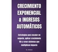 Crecimiento exponencial & ingresos automáticos: Estrategias para escalar un negocio, aplicar crecimiento 10x y crear sistemas que multiplican impacto