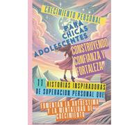 Crecimiento Personal para Chicas Adolescentes Construyendo Confianza y Fortaleza: 11 Historias Inspiradoras de Superación Personal que Fomentan la Autoestima y la Mentalidad de Crecimiento