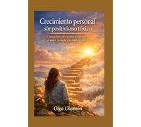 Crecimiento personal sin positivismo tóxico: Cómo crecer de verdad aceptando el dolor, la duda y la imperfección