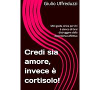 Credi sia amore, invece è cortisolo!: Mini guida cinica per chi è stanco di farsi distruggere dalla dipendenza affettiva