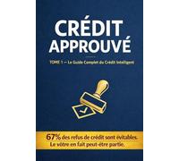 CRÉDIT APPROUVÉ TOME 1: Le Guide Complet du Crédit Intelligent Comprendre · Préparer · Négocier · Gérer (Les Manuels)