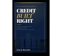 Credit Built Right: The Entrepreneur's Guide to Personal and Business Credit, Financial Strategy, and Building a Business That Lasts