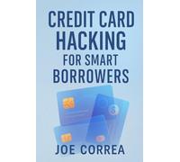 Credit Card Hacking for Smart Borrowers: How to Use Credit Cards to Travel Free, Earn Cashback, and Build Wealth-Without Going Into Debt: 6 (Credit to Capital)