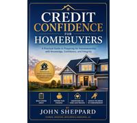 Credit Confidence for Homebuyers: A Practical Guide to Preparing for Homeownership with Knowledge, Confidence, and Integrity