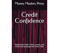Credit Confidence: Mastering Credit Scores, Loans, and Financial Leverage the Smart Way