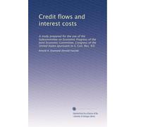 Credit flows and interest costs: A study prepared for the use of the Subcommittee on Economic Progress of the Joint Economic Committee, Congress of the United States (pursuant to S. Con. Res. 93)