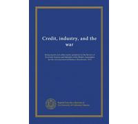 Credit, industry, and the war: being reports and other matter presented to the Section of Economic Science and Statistics of the British Association for the Advancement of Science, Manchester, 1915