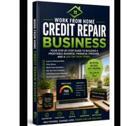 CREDIT REPAIR BUSINESS: A Complete Beginner's Guide to Starting and Growing a Profitable Credit Repair Business from Home (WORK FROM HOME)