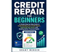 Credit Repair for Beginners: A Simple Step-by-Step Guide to Understanding Your Credit Report, Improving Your Score, and Building Better Financial Habits