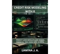 CREDIT RISK MODELING WITH R: PREDICT LOAN DEFAULTS AND ASSESS FINANCIAL RISK USING DATA SCIENCE: 19 (THE APPLIED DATA SCIENCE WITH R SERIES)