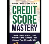 Credit Score Mastery: Understand, Protect, and Optimize the Number That Shapes Your Financial Life Series Name: Money Smart Series Series Number: Book 4