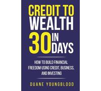 Credit to Wealth in 30 Days: How to Build Financial Freedom Using Credit, Business, and Investing