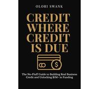 Credit Where Credit Is Due: The No-Fluff Guide to Building Real Business Credit and Unlocking $1M+ in Funding