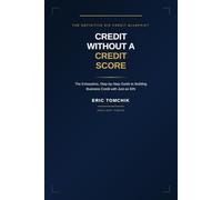 Credit Without A Credit Score: The Exhaustive, Step-by-Step Guide to Building Business Credit with Just an EIN