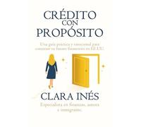 Crédito Con Propósito: Tu Guía para Construir, Recuperar y Usar el Crédito como Herramienta de Libertad.