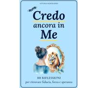 Credo Ancora In Me: 101 Riflessioni Per Trovare Fiducia Forza e Speranza
