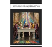 Credos cristianos primitivos: Los Padres de la Iglesia Primitiva y la Iglesia Primitiva