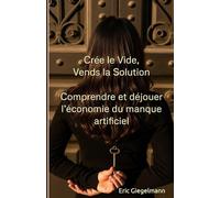Crée le Vide, Vends la Solution: Comprendre et déjouer l’économie du manque artificiel (Sciences, philosophie et réflexion)