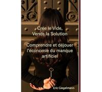 Crée le Vide, Vends la Solution: Comprendre et déjouer l’économie du manque artificiel (Sciences, philosophie et réflexion)
