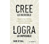 Cree lo increíble, logra lo imposible: Supera tus límites y alcanza resultados extraordinarios (Desarrollo personal)