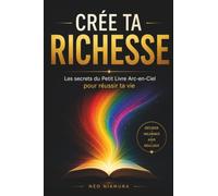 Crée ta Richesse: Les secrets du Petit Livre Arc-en-Ciel pour réussir ta vie
