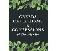 Creeds, Catechisms, & Confessions of Christianity: Historic Documents of Faith | The 1689 Baptist Confession, Heidelberg Catechism, Westminster Standards, Apostles’ Creed, Nicene Creed, & More