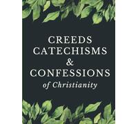 Creeds, Catechisms, & Confessions of Christianity: Historic Documents of Faith | The 1689 Baptist Confession, Heidelberg Catechism, Westminster Standards, Apostles’ Creed, Nicene Creed, & More