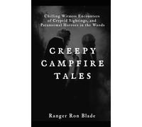 Creepy Campfire Tales of the Woods: Chilling Witness Encounters of Cryptid Sightings, and Paranormal Horrors in the Woods