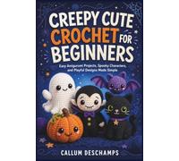 CREEPY CUTE CROCHET FOR BEGINNERS: Easy Amigurumi Projects, Spooky Characters, and Playful Designs Made Simple