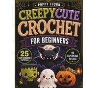 Creepy Cute Crochet for Beginners: Embrace Your Dark Side - 25 Easy Amigurumi Patterns to Stitch Adorable Ghosts, Monsters & Spooky Little Creatures, Step by Step (No Experience Needed)
