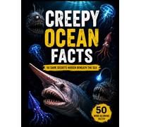 Creepy Ocean Facts: 50 Strange Creatures, Deep-Sea Mysteries, and Dark Secrets Hidden Beneath the Sea