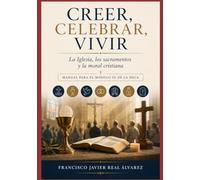 Creer, celebrar, vivir: La Iglesia, los Sacramentos y la Moral Cristiana. Manual para el módulo III de la DECA