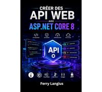 CRÉER DES API WEB AVEC ASP.NET CORE 8: Techniques Pratiques pour REST, Authentification, Tests et Déploiement en C#