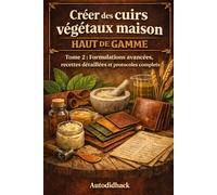 Créer des cuirs végétaux maison haut de gamme: Tome 2 : Formulations avancées, recettes détaillées et protocoles complets