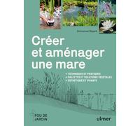 Créer et aménager une mare: Techniques et pratiques, palettes et solutions végétales, esthétique et vivante