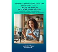 Créer et vendre sa formation en ligne: Structurer, filmer et commercialiser un cours numérique sans être expert en technologie. (Gagner un revenu complémentaire sur internet)