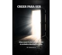 CREER PARA SER: Cómo vencer la incredulidad y vivir tu verdadera identidad en Cristo