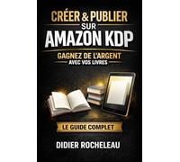 Créer & Publier votre livre sur Amazon KDP: Le Guide Complet pour Gagner de l’Argent et Vivre Libre