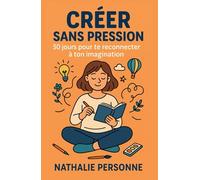 Créer sans pression : 30 jours pour te reconnecter à ton imagination: Un guide pratique pour relancer ta créativité, canaliser ton stress et retrouver ... Drôles & Sans Filtre by Nathalie PERSONNE)