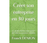 Créer son entreprise en 30 jours: Le guide express pour passer de l’idée au business rentable