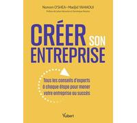 Créer son entreprise: Tous les conseils d’experts à chaque étape pour mener votre entreprise au succès