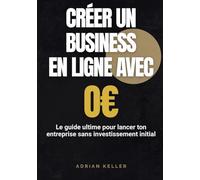 CRÉER UN BUSINESS EN LIGNE AVEC 0 EUROS - Le guide ultime pour lancer ton entreprise sans investissement initial: Les stratégies concrètes pour ... rentable et créer ton indépendance financière