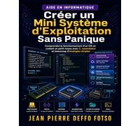 Créer un Mini Système d’Exploitation Sans Panique: Comprendre le fonctionnement d’un OS en codant un petit noyau avec C, assembleur et beaucoup d’analogies simples
