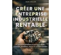 CRÉER UNE ENTREPRISE INDUSTRIELLE RENTABLE: De zéro à la première livraison client : Stratégie, machine, clients et erreurs à éviter (L'Entrepreneur Industriel)
