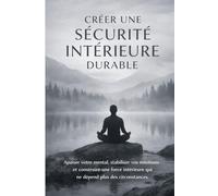 Créer une Sécurité Intérieure Durable: Retrouve le calme, stabilise tes émotions et construis une force intérieure qui ne dépend plus des circonstances.