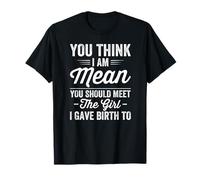 Crees que soy malo que deberías conocer a la chica a la que di a luz Camiseta