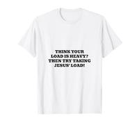 ¿Crees que tu carga es pesada? Entonces intenta tomar la carga de Jesús Camiseta