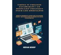Créez 11 projets JavaScript : un bootcamp pratique pour les débutants: Maîtrisez les fondamentaux de JavaScript grâce à des applications concrètes - ... démarrer votre parcours de développement web