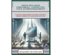 Créez Des Liens Véritables - Connectez-Vous Authentiquement: Faites Grandir Vos Relations Profondes Et Significatives